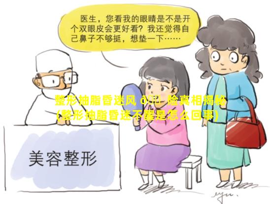 整形抽脂昏迷风 🐠 险真相揭秘(整形抽脂昏迷不醒是怎么回事)